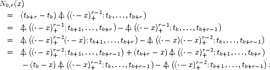 Nk,r(x)
  =  (t   - t) /_\ |((.- x)r- 1;t ,...,t  )
      k+(r   kr-1       +   k)    k(+r   r-1            )
  =  | /_\  ((.- x)+  ;tk+1,...,tk+r -  /_\ |)(.-x)(+ ;tk,...,tk+r-1           )
  =  | /_\   (.- x)r+-2(.-x);tk+1,...,tk+r  - /_\ | (.- x)(.- x)r+-2;tk,...,tk+r-1
  =  | /_\  ((.- x)r-2;t  ,...,t     )+ (t   - x)| /_\  ((.-x)r-2;t  ,...,t  )
             +  (k+1  r-2k+r-1     k+r)    (      r-+2   k+1     k+r )
     - (tk- x) /_\ | (.- x)+ ;tk,...,tk+r- 1 - /_\ | (.- x)+ ;tk+1,...,tk+r-1 ;
