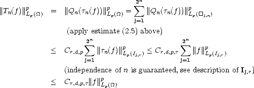                                   sum 2n
||Tn(f)||pLp(_O_)  =  ||Qn(tn(f))|| pLp(_O_) =   ||Qn(tn(f))||pLp([]j,n)
                                 j=1
                 (apply estimate (2.5) above)
                     2n                      2n
             <  Cr,d,p sum  ||tn(f)|| p    < Cr,d,p,t  sum  ||f||p
                     j=1      Lp(Ij,r)         j=1    Lp(Ij,r)
                (independence of n is guaranteed, see description of I )
                         p                                   j,r
             <  Cr,d,p,t||f||Lp(_O_)

