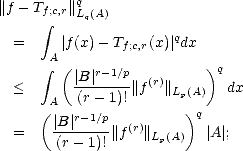 ||f - Tf;c,r||qLq(A)
      integral 
  =     |f(x) - Tf;c,r(x)| qdx
      integral  A(                )q
  <       |B-|r-1/p||f(r)||       dx
       A  (r- 1)!     Lp(A)
     ( |B|r- 1/p          )q
  =    (r--1)!||f(r)|| Lp(A) |A|;
