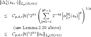 ||Dch(sk,.)||Lp(_O_(rh))
                (  k               )1/p
            c kc  2 sum  -1 -kd ||[k]  ||p
  <  Cp,d,r| h| 2        2    |aj,r(sk)|
                  j=1-r
      (use Lemma 2.20 above)
  <  Cp,d,r| h|c2kc|| sk||Lp(_O_(rh))
