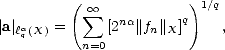          (  oo  sum            )1/q
|a| laq(X) =     [2na||fn||X]q    ,
           n=0  