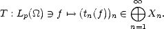                          oo 
T : Lp(_O_)  -)  f '--> (tn(f))n  (-   o+  Xn.
                       n=1  