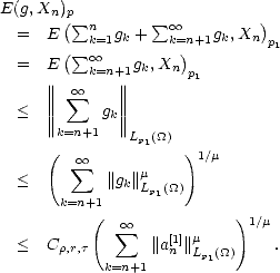 E(g, Xn)p
        ( sum n        sum o o         )
  =   E ( sum  k=1gk +  k=n)+1gk,Xn  p1
  =   E  o o k=n+1gk,Xn p
      ||||  oo     ||||       1
  <   ||||  sum   gk||||
      ||k=n+1  ||
      (        Lp1(_O_) )
         sum  oo     m      1/m
  <         ||gk||Lp1(_O_)
       k=n+1
           (  sum  oo           )1/m
  <   Cr,r,t       ||a[n1]||mLp1(_O_)    .
            k=n+1
