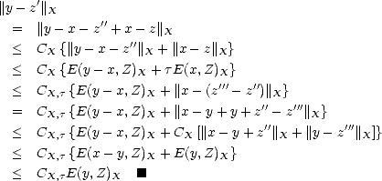      '
||y- z ||X
  =  ||y - x- z''+ x - z||X
  <  CX {||y - x- z''||X + ||x- z||X}
  <  C  {E(y - x,Z)  + tE(x,Z)  }
       X           X          X'''   ''
  <  CX,t {E(y- x,Z)X + ||x -(z  - z )||X}
  =  CX,t {E(y- x,Z)X + ||x -y + y+ z''-z'''||X}
  <  CX,t {E(y- x,Z)X + CX [||x- y +z''||X + ||y -z'''||X]}
  <  C    {E(x- y,Z)  + E(y,Z)  }
       X,t           X         X
  <  CX,tE(y,Z)X   [#]
