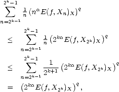  2 sum k-1
      1(naE(f, Xn)X)q
n=2k-1n
      2k-1
  <     sum   1 (2kaE(f, X k) )q
     n=2k-1n          2  X
       k
      2 sum -1--1- (ka          )q
  <     k-12k+1 2  E(f, X2k)X
     n(=2ka          )q
  =   2  E(f,X2k)X   ,
