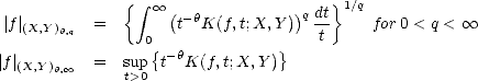               {  integral                     }
                   oo  (- h         )q dt 1/q
 |f |(X,Y )h,q  =     0   t K(f, t;X, Y)   t     for 0 < q <  oo 
|f|        =  sup {t- hK(f,t;X, Y)}
  (X,Y)h, oo      t>0

