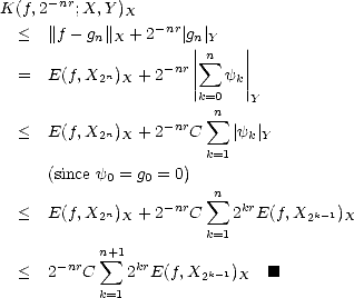 K(f, 2-nr;X,Y )X
  <   ||f- g ||  + 2-nr| g |
           n X        n|| Yn   ||
  =   E(f,X n)  + 2-nr|| sum  y ||
           2  X       |k=0 k|
                        n    Y
  <   E(f,X2n)X + 2-nrC  sum  |yk|Y
                        k=1
      (since y0 = g0 = 0)
                        n sum 
  <   E(f,X2n)X + 2-nrC    2krE(f,X2k- 1)X
                        k=1
            n+ sum 1
  <   2-nrC    2krE(f,X2k -1)X   [#]
            k=1
