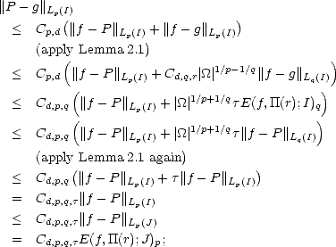 ||P - g||Lp(I)(                       )
 <   Cp,d ||f - P||Lp(I) + ||f- g||Lp(I)
     (apply Lemma  2.1)
         (                    1/p-1/q          )
 <   Cp,d  ||f- P ||Lp(I) + Cd,q,r| _O_|     ||f- g||Lq(I)
          (               1/p+1/q            )
 <   Cd,p,q(||f- P ||Lp(I) + |_O_|    tE(f, TT(r);I)q)
 <   Cd,p,q ||f- P ||    + |_O_| 1/p+1/qt||f - P||
                  Lp(I)                  Lq(I)
     (apply(Lemma  2.1 again)          )
 <   Cd,p,q ||f- P ||Lp(I) + t||f- P ||Lp(I)
 =   Cd,p,q,t||f- P ||
                  Lp(I)
 <   Cd,p,q,t||f- P ||Lp(J)
 =   Cd,p,q,tE(f,TT(r);J)p;


