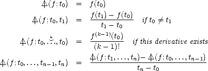            /_\ |(f ;t0) =  f(t0)

        | /_\ (f;t0,t1)  =  f(t1)--f(t0)  if t0 /= t1
                         t1- t0
     | /_\ (f;t ,. k~..,t ) =  f(k-1)(t0)  if this derivative exists
          0    0       (k- 1)!
                       /_\ |(f-;t1,...,tn)- /_\ |(f-;t0,...,tn-1)
| /_\ (f;t0,...,tn- 1,tn)  =              tn- t0
