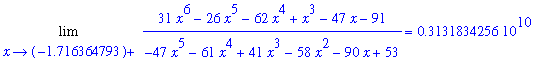 Limit((31*x^6-26*x^5-62*x^4+x^3-47*x-91)/(-47*x^5-61*x^4+41*x^3-58*x^2-90*x+53),x = -1.716364793,left) = 3131834256., Limit((31*x^6-26*x^5-62*x^4+x^3-47*x-91)/(-47*x^5-61*x^4+41*x^3-58*x^2-90*x+53),x =...