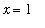 x = 1