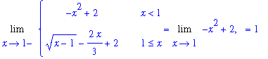 Limit(PIECEWISE([-x^2+2, x < 1],[(x-1)^(1/2)-2/3*x+2, 1 <= x]),x = 1,left) = Limit(-x^2+2,x = 1), `` = 1