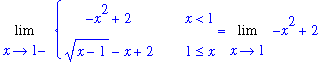 Limit(PIECEWISE([-x^2+2, x < 1],[(x-1)^(1/2)-x+2, 1 <= x]),x = 1,left) = Limit(-x^2+2,x = 1)