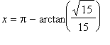 x = Pi-arctan(sqrt(15)/15)