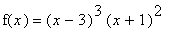 f(x) = (x-3)^3*(x+1)^2