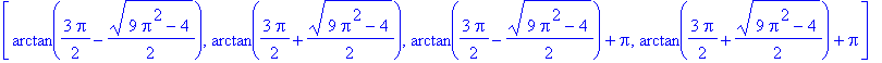 [arctan(3/2*Pi-1/2*(9*Pi^2-4)^(1/2)), arctan(3/2*Pi+1/2*(9*Pi^2-4)^(1/2)), arctan(3/2*Pi-1/2*(9*Pi^2-4)^(1/2))+Pi, arctan(3/2*Pi+1/2*(9*Pi^2-4)^(1/2))+Pi]