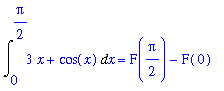 Int(3*x+cos(x),x = 0 .. 1/2*Pi) = F(1/2*Pi)-F(0)