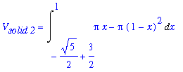 V[`solid 2`] = Int(Pi*x-Pi*(1-x)^2,x = -1/2*5^(1/2)+3/2 .. 1)