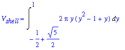 V[shell] = Int(2*Pi*y*(y^2-1+y),y = -1/2+1/2*5^(1/2) .. 1)