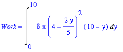 Work = Int(delta*Pi*(4-2/5*y)^2*(10-y),y = 0 .. 10)