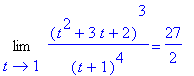 Limit((t^2+3*t+2)^3/(t+1)^4,t = 1) = 27/2