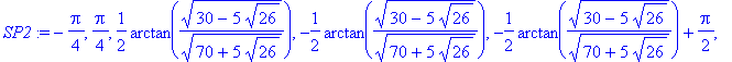 SP2 := -1/4*Pi, 1/4*Pi, 1/2*arctan((30-5*26^(1/2))^(1/2)/(70+5*26^(1/2))^(1/2)), -1/2*arctan((30-5*26^(1/2))^(1/2)/(70+5*26^(1/2))^(1/2)), -1/2*arctan((30-5*26^(1/2))^(1/2)/(70+5*26^(1/2))^(1/2))+1/2*P...